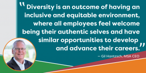 Quote from CEO Gil Hantzsch of MSA Professional Services about diversity, equity and inclusion at the workplace and supporting an environment where employees feel welcome and bring their authentic selves to work. 